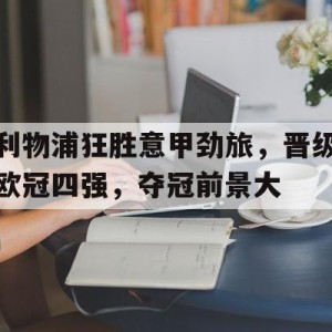 c7娱乐官网-利物浦狂胜意甲劲旅，晋级欧冠四强，夺冠前景大的简单介绍
