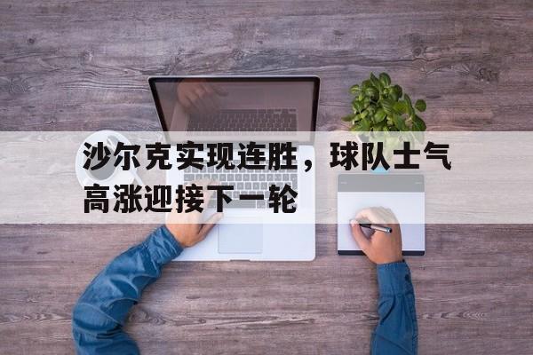 沙尔克实现连胜，球队士气高涨迎接下一轮的简单介绍
