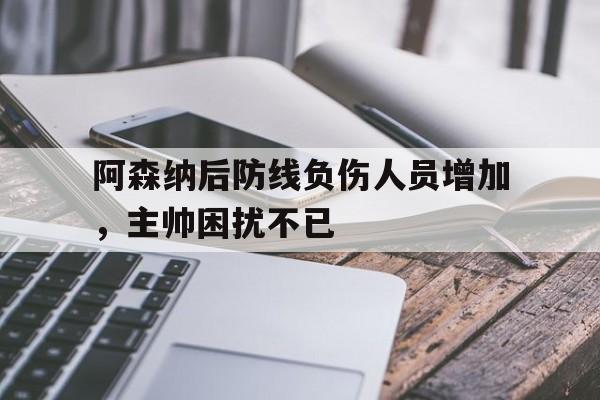 包含阿森纳后防线负伤人员增加，主帅困扰不已的词条