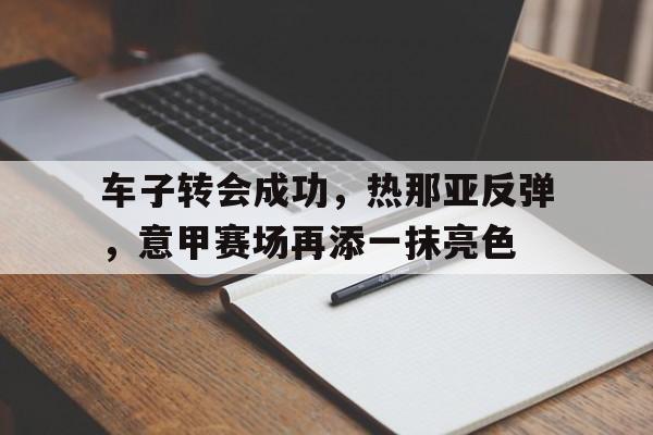 车子转会成功，热那亚反弹，意甲赛场再添一抹亮色的简单介绍