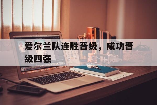 爱尔兰队连胜晋级,成功晋级四强是哪一年 爱尔兰队连胜晋级,成功晋级四强是哪一年